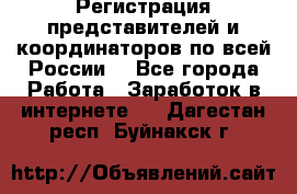 Регистрация представителей и координаторов по всей России. - Все города Работа » Заработок в интернете   . Дагестан респ.,Буйнакск г.